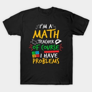 I'm A Math Teacher Of Course I Have Problems Amazing For Teacher T-Shirt